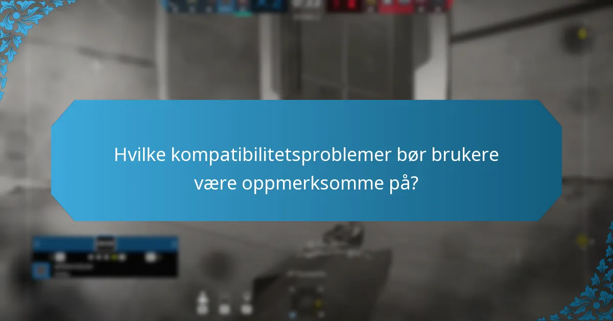 Hvilke kompatibilitetsproblemer bør brukere være oppmerksomme på?
